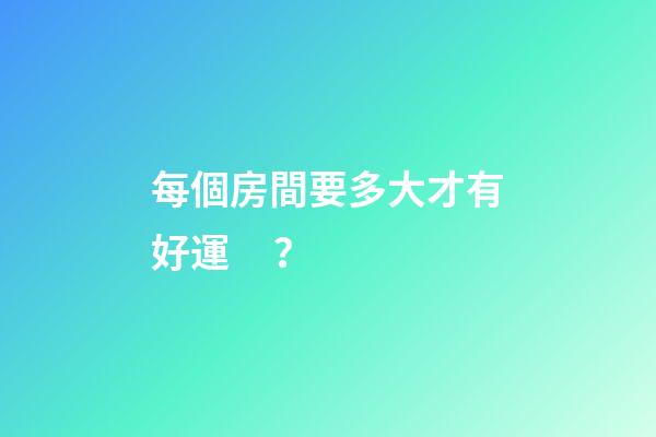 每個房間要多大才有好運？